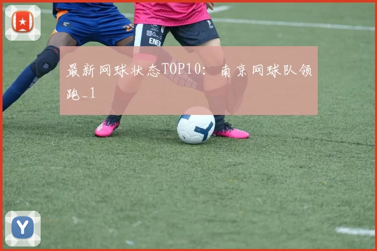 最新网球状态TOP10：南京网球队领跑_1
