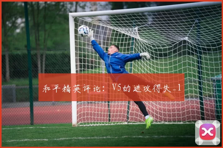 和平精英评论：V5的进攻得失_1