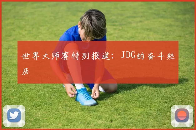 世界大师赛特别报道：JDG的奋斗经历