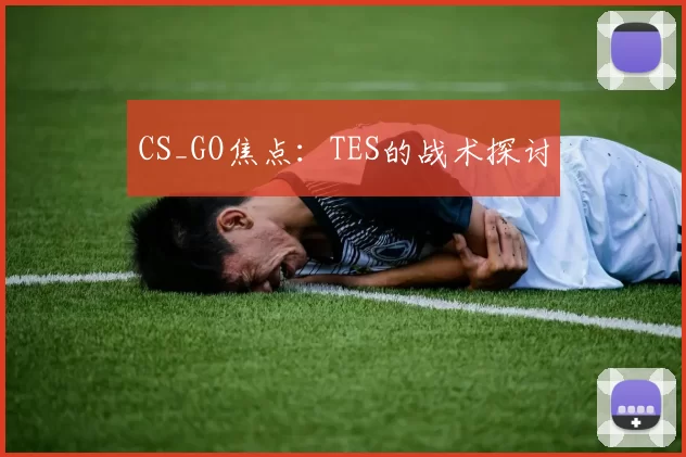 CS_GO焦点：TES的战术探讨
