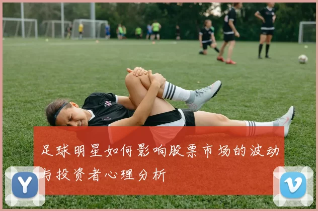 足球明星如何影响股票市场的波动与投资者心理分析