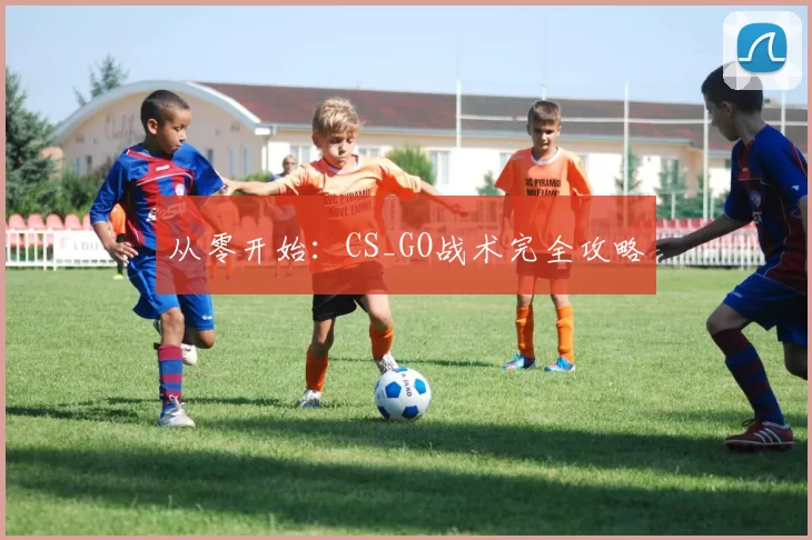 从零开始：CS_GO战术完全攻略