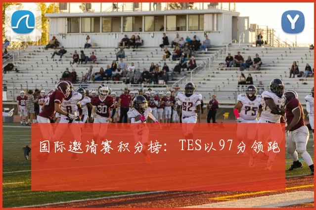 国际邀请赛积分榜：TES以97分领跑