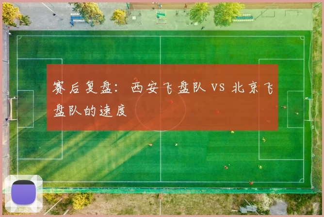 赛后复盘：西安飞盘队 vs 北京飞盘队的速度